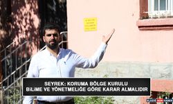 Başkan Seyrek ''Koruma Bölge Kurulu Bilime ve Yönetmeliğe Göre Karar Almalıdır''