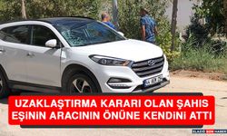 Uzaklaştırma Kararı Olan Şahıs, Eşinin Aracının Önüne Kendini Attı