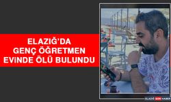 ELAZIĞ’DA GENÇ ÖĞRETMEN EVİNDE ÖLÜ BULUNDU