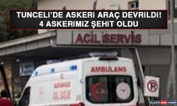 Tunceli’de Askeri Araç Devrildi! 4 Askerimiz Şehit Oldu