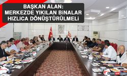 Başkan Alan: Merkezde Yıkılan Binalar Hızlıca Dönüştürülmeli