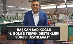 Başkan Sadıkoğlu, “6. Bölge Teşvik Destekleri Süresi Uzatılmalı”