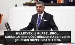 Milletvekili Gürsel Erol: Sorunlarının Çözümünden Haber Verin Şehrimin Güzel İnsanlarına