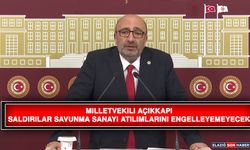 Milletvekili Açıkkapı: Saldırılar Savunma Sanayi Atılımlarını Engelleyemeyecek