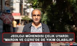 Jeoloji Mühendisi Çelik Uyardı: Mardin ve Cizre'de De Yıkım Olabilir