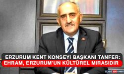 Erzurum Kent Konseyi Başkanı Tanfer: Ehram, Erzurum’un Kültürel Mirasıdır