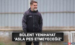 Bülent Yenihayat “Asla pes etmeyeceğiz”