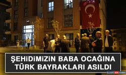 Şehidimizin Baba Ocağına Türk Bayrakları Asıldı