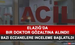 ELAZIĞ’DA BİR DOKTOR GÖZALTINA ALINDI! BAZI ECZANELERE İNCELEME BAŞLATILDI