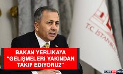 Bakan Yerlikaya “Gelişmeleri Yakından Takip Ediyoruz”