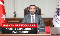 Başkan Şerifoğulları “Riskli Yapılardan Uzak Durun”