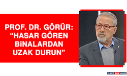 Prof. Dr. Görür: “Hasar gören binalardan uzak durun”