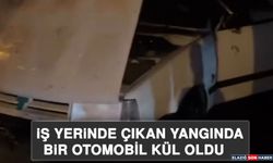 İş Yerinde Çıkan Yangında Bir Otomobil Kül Oldu