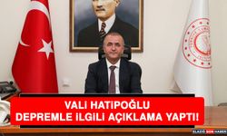 Vali Hatipoğlu Depremle İlgili Açıklama Yaptı!