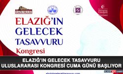 Elazığ’ın Gelecek Tasavvuru Uluslararası Kongresi Cuma Günü Başlıyor