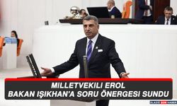 Milletvekili Erol, Bakan Işıkhan’a Soru Önergesi Sundu