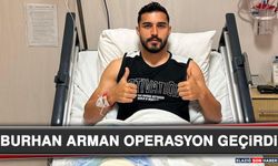 Burhan Arman Operasyon Geçirdi