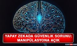 Yapay Zekada Güvenlik Sorunu: 'Manipülasyona Açık'