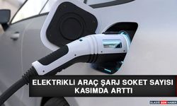 Elektrikli Araç Şarj Soket Sayısı Kasımda Arttı