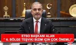 ETSO Başkanı Alan ''6. Bölge Teşviki Bizim İçin Çok Önemli''