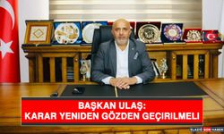 Başkan Ulaş: Karar Yeniden Gözden Geçirilmeli