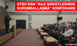 ETSO’dan “Aile Şirketlerinde Kurumsallaşma” Konferansı