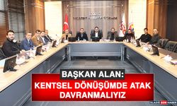 Başkan Alan: Kentsel Dönüşümde Atak Davranmalıyız