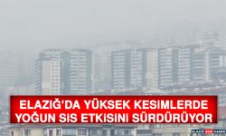 Elazığ’da Yüksek Kesimlerde Yoğun Sis Etkisini Sürdürüyor