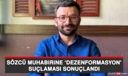 SÖZCÜ Muhabirine ‘Dezenformasyon’ Suçlaması Sonuçlandı