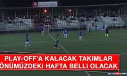 Play-Off’a Kalacak Takımlar Önümüzdeki Hafta Belli Olacak