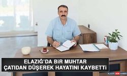 Elazığ'da Bir Muhtar Çatıdan Düşerek Hayatını Kaybetti