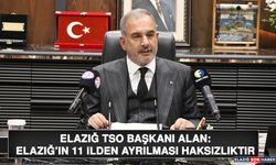 ETSO Başkanı Alan: Elazığ’ın 11 İlden Ayrılması Haksızlıktır