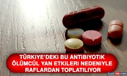 Türkiye’deki Bu Antibiyotik Ölümcül Yan Etkileri Nedeniyle Raflardan Toplatılıyor