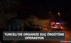 Tunceli’de Organize Suç Örgütüne Operasyon