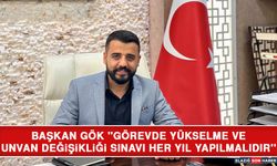 Başkan gök ''Görevde Yükselme Ve Unvan Değişikliği Sınavı Her Yıl Yapılmalıdır''