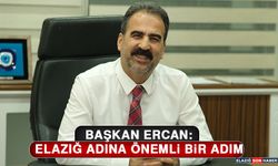 Başkan Ercan: Elazığ Adına Önemli Bir Adım