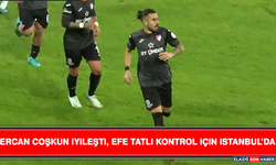 Ercan Coşkun İyileşti, Efe Tatlı Kontrol İçin İstanbul’da