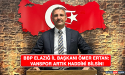 BBP Elazığ İl Başkanı Ömer Ertan:  Vanspor Artık Haddini Bilsin!