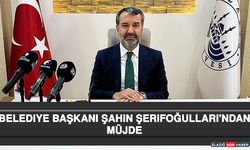 Belediye Başkanı Şahin Şerifoğulları'ndan Müjde