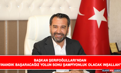 Başkan Şerifoğulları’ndan “İnandık Başaracağız Yolun Sonu Şampiyonluk Olacak İnşallah”