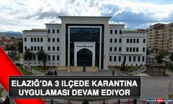 Elazığ’da 3 İlçede Karantina Uygulaması Devam Ediyor