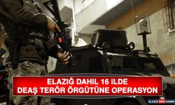 Elazığ Dahil 16 İlde DEAŞ Terör Örgütüne Operasyon