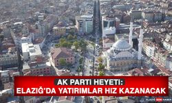 AK Parti Heyeti: Elazığ’da Yatırımlar Hız Kazanacak