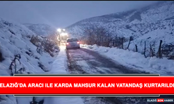 Elazığ'da Aracı İle Karda Mahsur Kalan Vatandaş Kurtarıldı