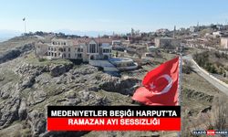 Medeniyetler Beşiği Harput’ta Ramazan Ayı Sessizliği