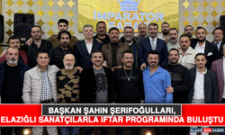 Başkan Şahin Şerifoğulları, Elazığlı Sanatçılarla İftar Programında Buluştu