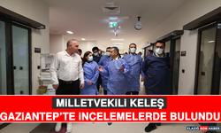 Milletvekili Keleş, Gaziantep’te İncelemelerde Bulundu