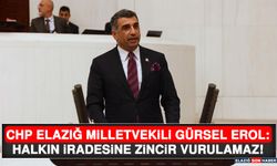 CHP Elazığ Milletvekili Gürsel Erol: Halkın İradesine Zincir Vurulamaz!