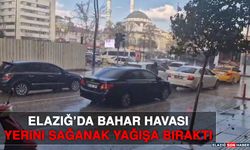 Elazığ’da Bahar Havası Yerini Sağanak Yağışa Bıraktı