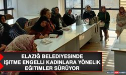 Elazığ Belediyesinde, İşitme Engelli Kadınlara Yönelik Eğitimler Sürüyor